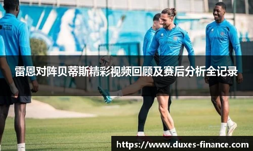 雷恩对阵贝蒂斯精彩视频回顾及赛后分析全记录