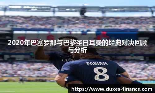 2020年巴塞罗那与巴黎圣日耳曼的经典对决回顾与分析