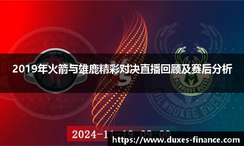 2019年火箭与雄鹿精彩对决直播回顾及赛后分析