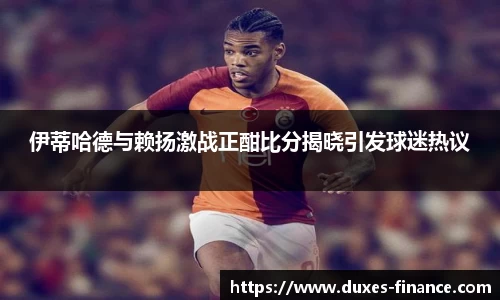 伊蒂哈德与赖扬激战正酣比分揭晓引发球迷热议